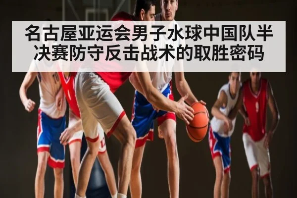 名古屋亚运会男子水球中国队半决赛防守反击战术的取胜密码