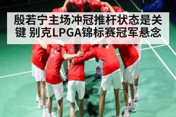 殷若宁主场冲冠推杆状态是关键 别克LPGA锦标赛冠军悬念