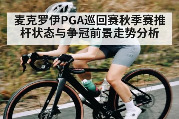 麦克罗伊PGA巡回赛秋季赛推杆状态与争冠前景走势分析